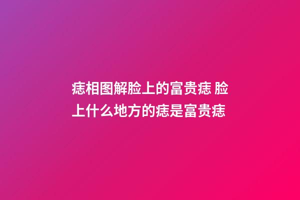 痣相图解脸上的富贵痣 脸上什么地方的痣是富贵痣